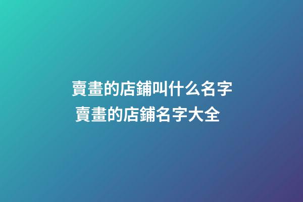 賣畫的店鋪叫什么名字 賣畫的店鋪名字大全